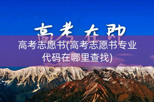 高考志愿书(高考志愿书专业代码在哪里查找)