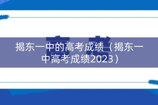 揭东一中的高考成绩（揭东一中高考成绩2023）