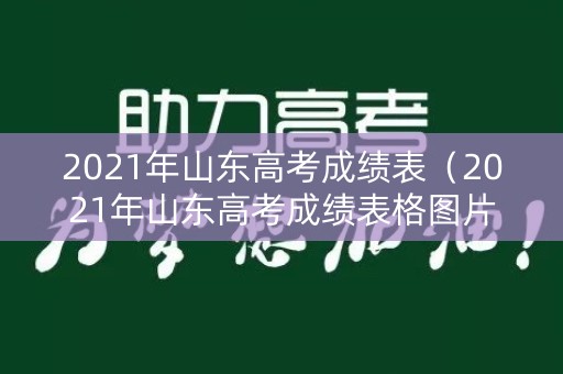 2021年山东高考成绩表（2021年山东高考成绩表格图片）