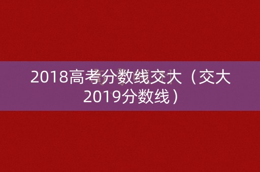 2018高考分数线交大（交大2019分数线）
