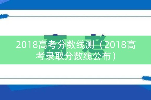 2018高考分数线测（2018高考录取分数线公布）