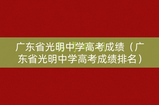 广东省光明中学高考成绩（广东省光明中学高考成绩排名）