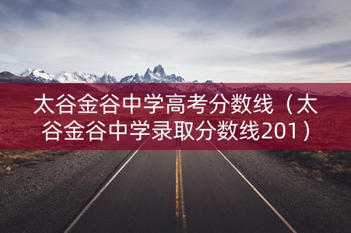 太谷金谷中学高考分数线（太谷金谷中学录取分数线201）