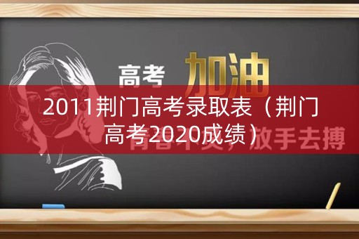 2011荆门高考录取表（荆门高考2020成绩）