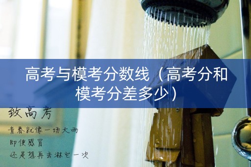 高考与模考分数线（高考分和模考分差多少）