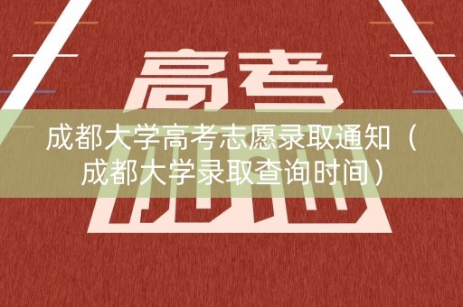 成都大学高考志愿录取通知（成都大学录取查询时间）