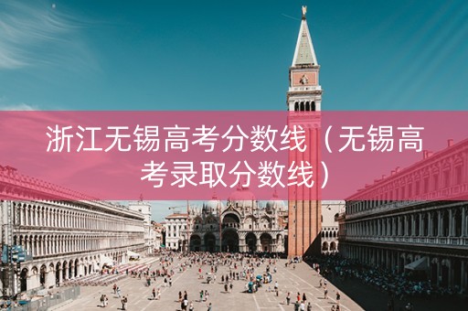 浙江无锡高考分数线（无锡高考录取分数线）