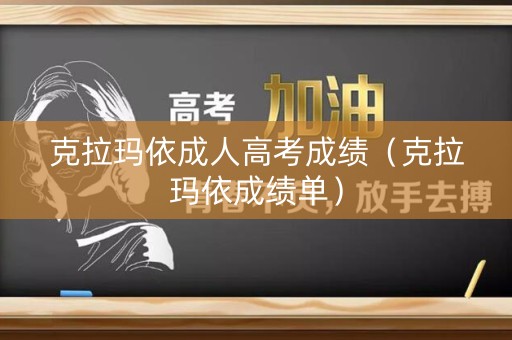 克拉玛依成人高考成绩（克拉玛依成绩单）