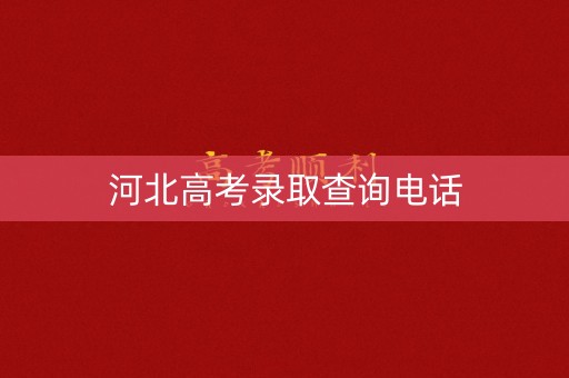 河北高考录取查询电话