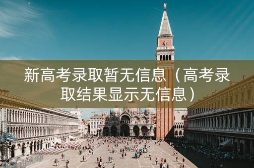 新高考录取暂无信息（高考录取结果显示无信息）