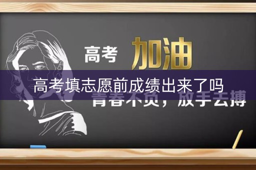 高考填志愿前成绩出来了吗