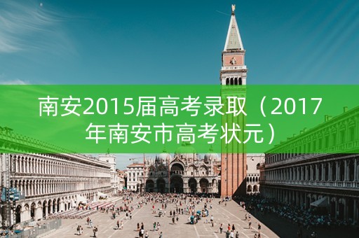南安2015届高考录取（2017年南安市高考状元）
