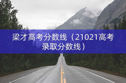 梁才高考分数线（21021高考录取分数线）