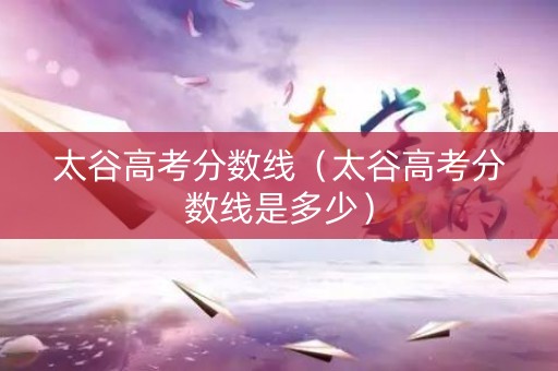 太谷高考分数线（太谷高考分数线是多少）