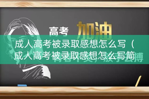 成人高考被录取感想怎么写（成人高考被录取感想怎么写简短）
