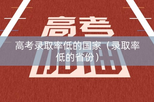 高考录取率低的国家（录取率低的省份）
