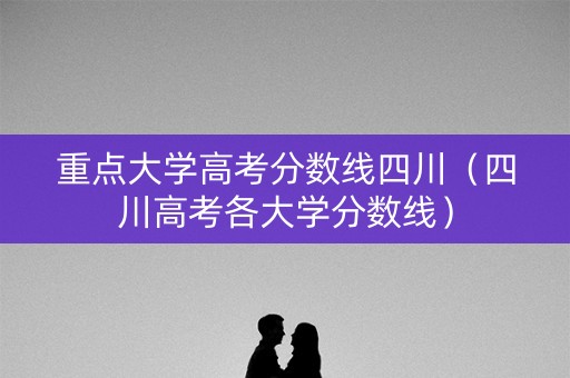 重点大学高考分数线四川（四川高考各大学分数线）