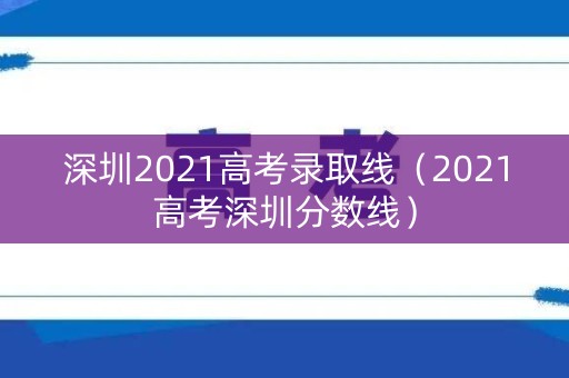 深圳2021高考录取线（2021高考深圳分数线）