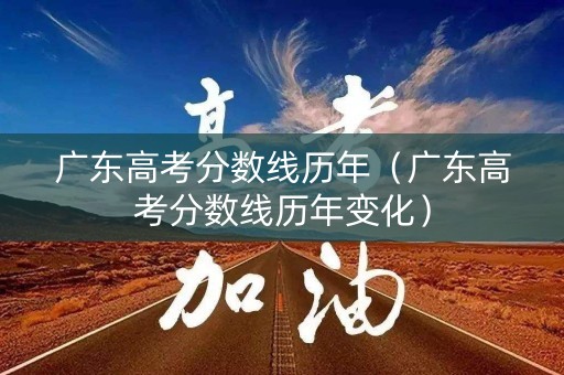 广东高考分数线历年（广东高考分数线历年变化）