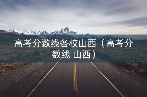 高考分数线各校山西（高考分数线 山西）
