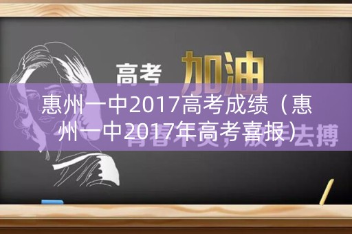 惠州一中2017高考成绩（惠州一中2017年高考喜报）