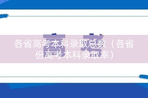 各省高考本科录取总数（各省份高考本科录取率）