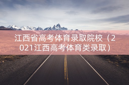 江西省高考体育录取院校（2021江西高考体育类录取）