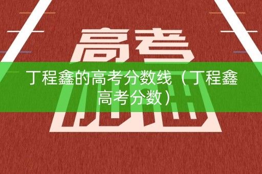 丁程鑫的高考分数线（丁程鑫 高考分数）