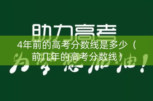 4年前的高考分数线是多少（前几年的高考分数线）