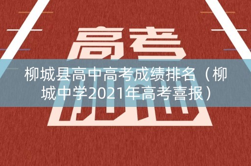 柳城县高中高考成绩排名（柳城中学2021年高考喜报）