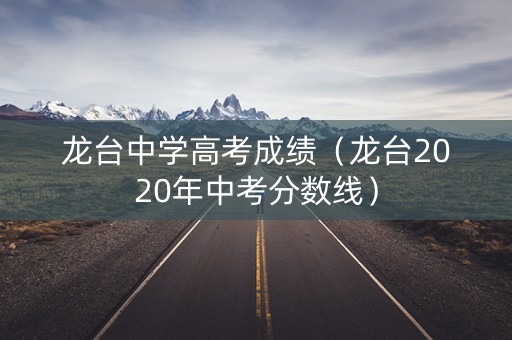 龙台中学高考成绩（龙台2020年中考分数线）