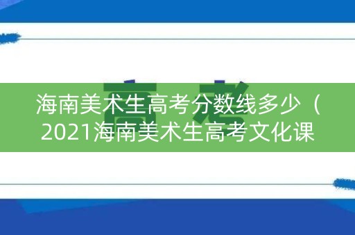 海南美术生高考分数线多少（2021海南美术生高考文化课分数线）
