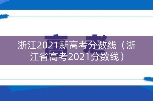 浙江2021新高考分数线（浙江省高考2021分数线）