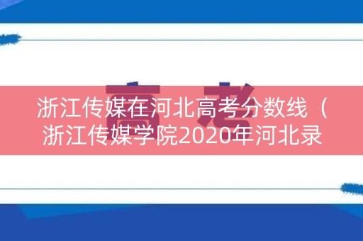 浙江传媒在河北高考分数线（浙江传媒学院2020年河北录取分数线）