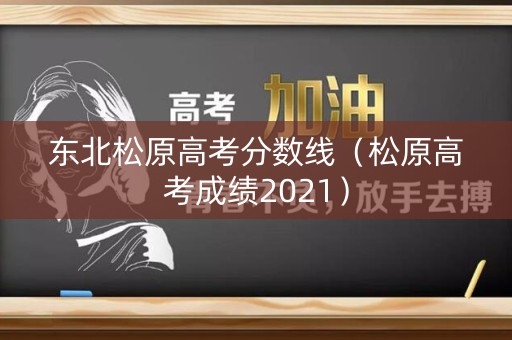 东北松原高考分数线（松原高考成绩2021）