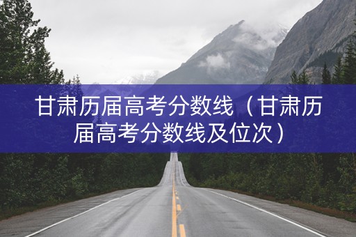 甘肃历届高考分数线（甘肃历届高考分数线及位次）
