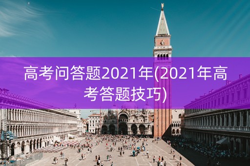 高考问答题2021年(2021年高考答题技巧)