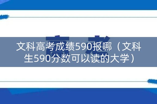文科高考成绩590报哪（文科生590分数可以读的大学）