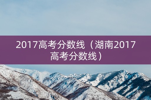 2017高考分数线（湖南2017高考分数线）