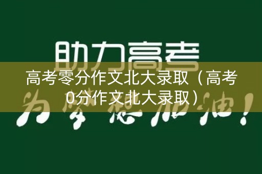 高考零分作文北大录取（高考0分作文北大录取）