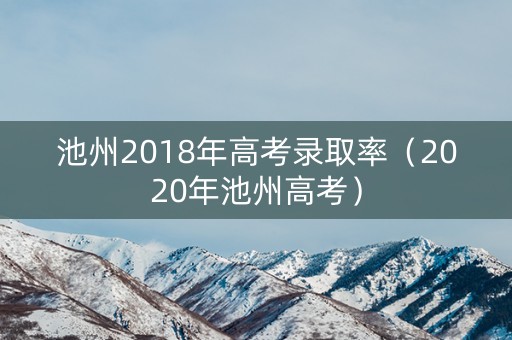 池州2018年高考录取率（2020年池州高考）