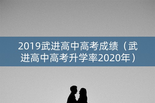 2019武进高中高考成绩（武进高中高考升学率2020年）