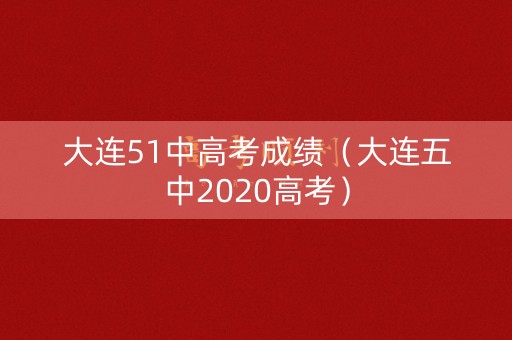 大连51中高考成绩（大连五中2020高考）