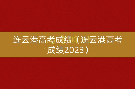 连云港高考成绩（连云港高考成绩2023）