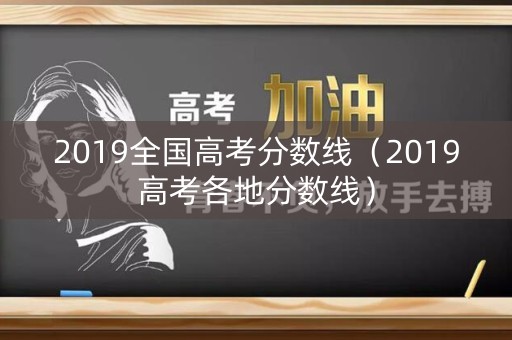 2019全国高考分数线（2019高考各地分数线）
