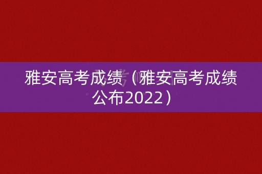 雅安高考成绩（雅安高考成绩公布2022）