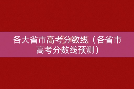 各大省市高考分数线（各省市高考分数线预测）