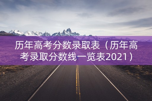 历年高考分数录取表（历年高考录取分数线一览表2021）