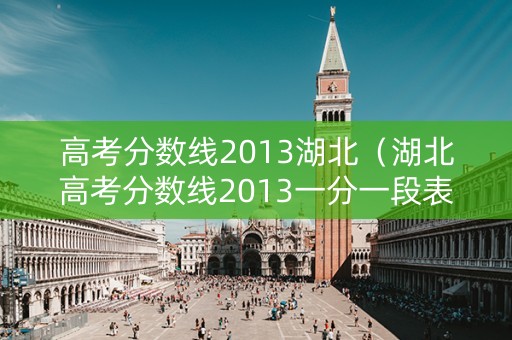 高考分数线2013湖北（湖北高考分数线2013一分一段表）