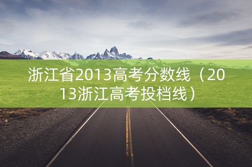 浙江省2013高考分数线（2013浙江高考投档线）